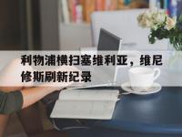 开云体育app-利物浦横扫塞维利亚，维尼修斯刷新纪录的简单介绍